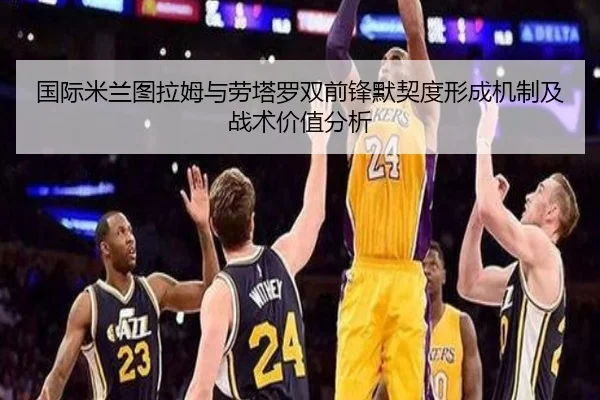 国际米兰图拉姆与劳塔罗双前锋默契度形成机制及战术价值分析