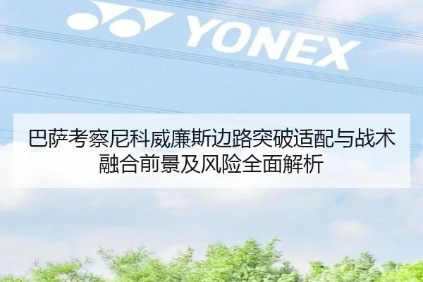 巴萨考察尼科威廉斯边路突破适配与战术融合前景及风险全面解析