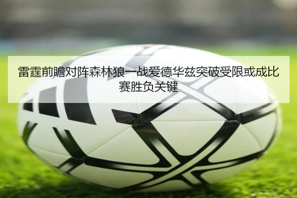 雷霆前瞻对阵森林狼一战爱德华兹突破受限或成比赛胜负关键